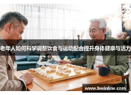 老年人如何科学调整饮食与运动配合提升身体健康与活力